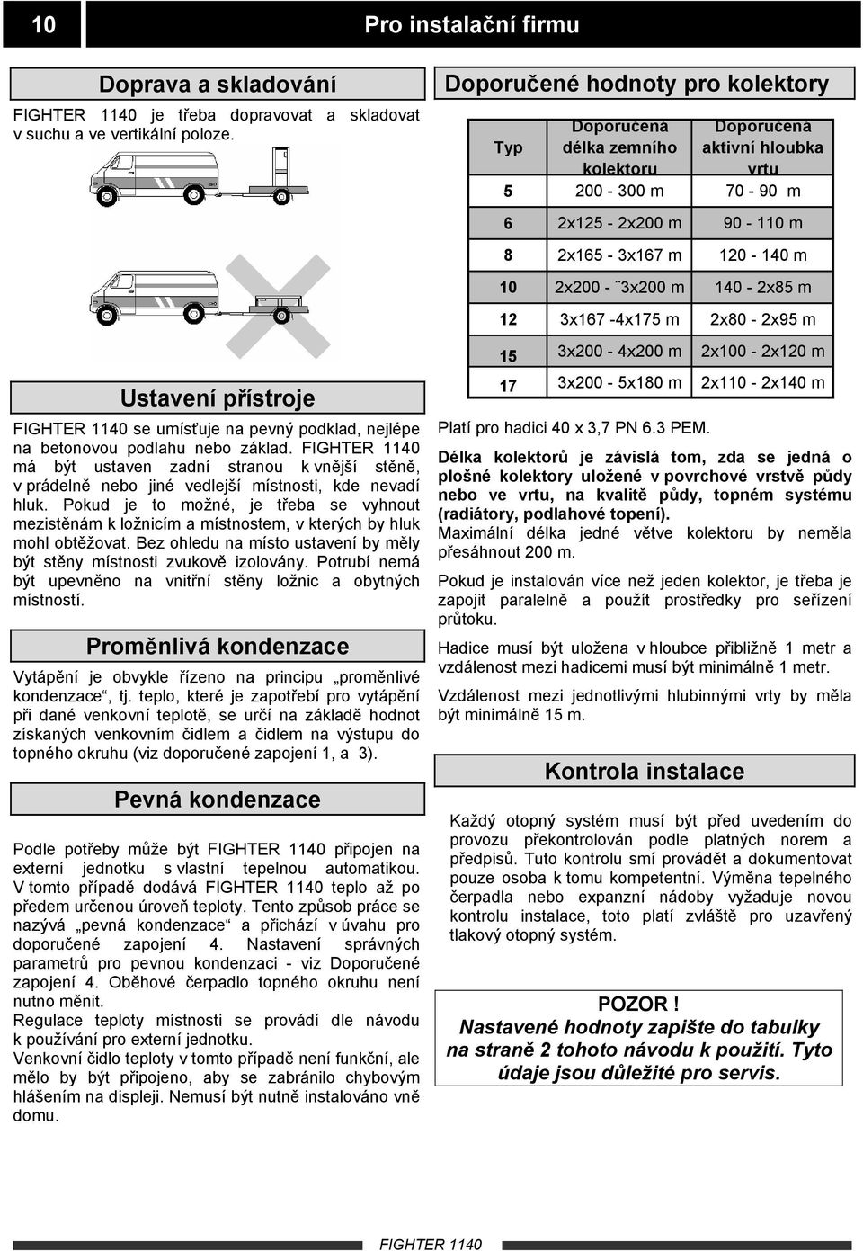 Pokud je to možné, je třeba se vyhnout mezistěnám k ložnicím a místnostem, v kterých by hluk mohl obtěžovat. Bez ohledu na místo ustavení by měly být stěny místnosti zvukově izolovány.