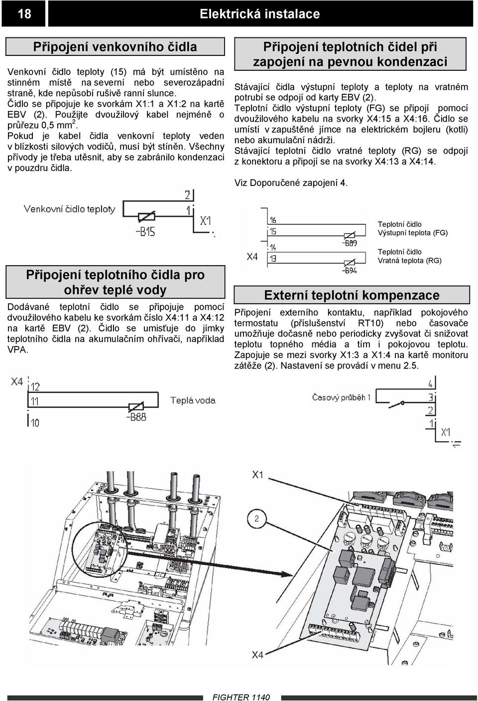 Pokud je kabel čidla venkovní teploty veden v blízkosti silových vodičů, musí být stíněn. Všechny přívody je třeba utěsnit, aby se zabránilo kondenzaci v pouzdru čidla.