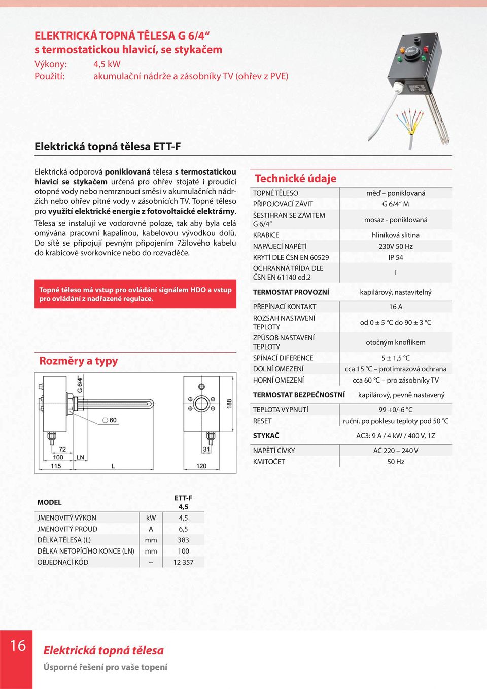 Topné těleso pro využití elektrické energie z fotovoltaické elektrárny. Tělesa se instalují ve vodorovné poloze, tak aby byla celá omývána pracovní kapalinou, kabelovou vývodkou dolů.