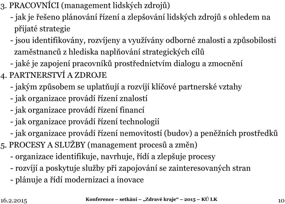 PARTNERSTVÍ A ZDROJE - jakým způsobem se uplatňují a rozvíjí klíčové partnerské vztahy - jak organizace provádí řízení znalostí - jak organizace provádí řízení financí - jak organizace provádí řízení