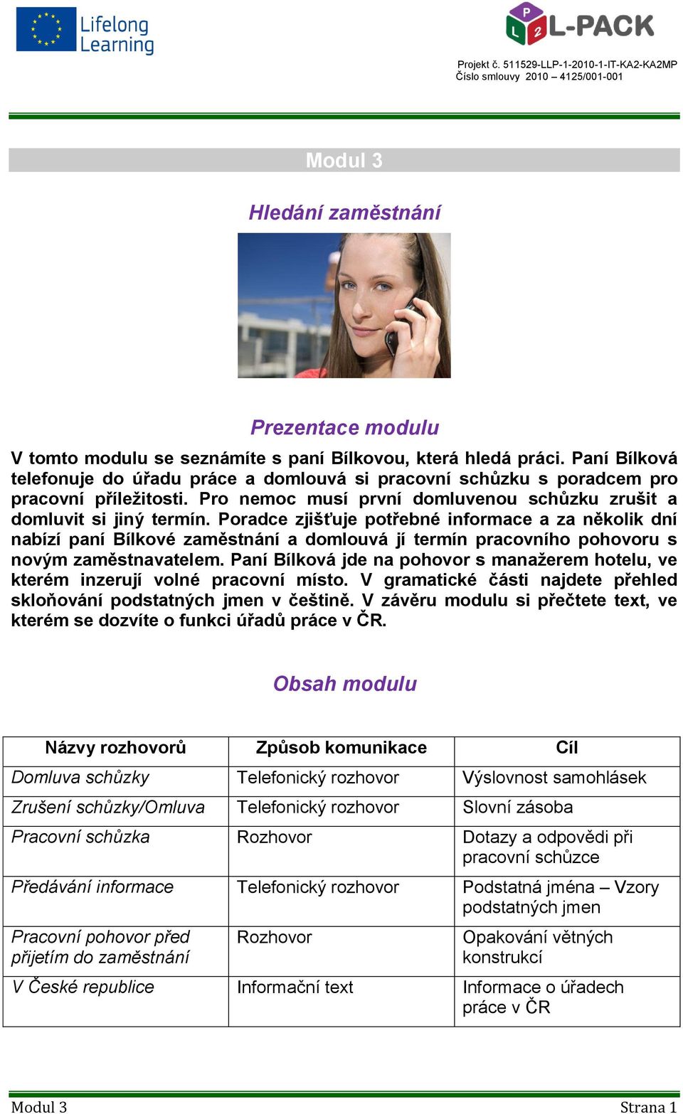 Poradce zjišťuje potřebné informace a za několik dní nabízí paní Bílkové zaměstnání a domlouvá jí termín pracovního pohovoru s novým zaměstnavatelem.