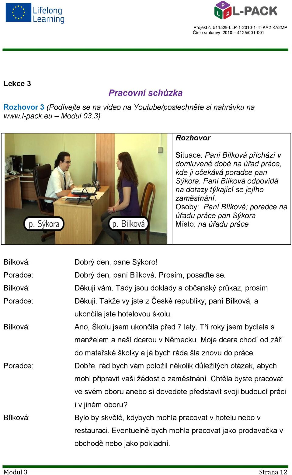 Osoby: Paní Bílková; poradce na úřadu práce pan Sýkora Místo: na úřadu práce Dobrý den, pane Sýkoro! Dobrý den, paní Bílková. Prosím, posaďte se. Děkuji vám.