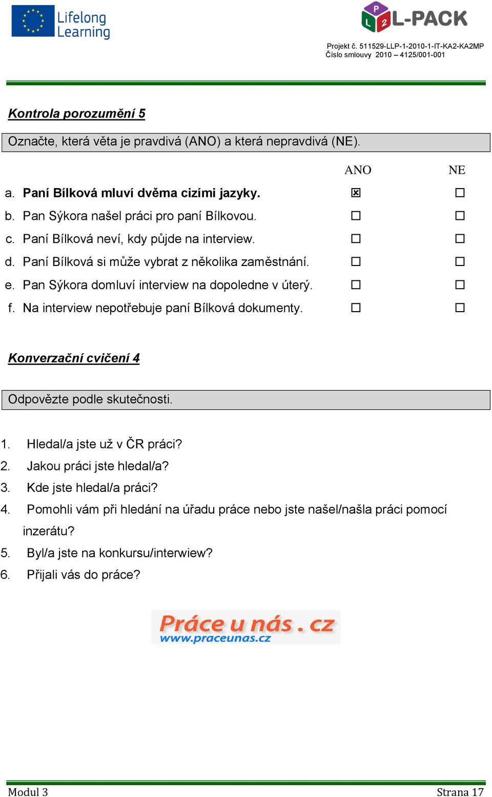 Pan Sýkora domluví interview na dopoledne v úterý. f. Na interview nepotřebuje paní Bílková dokumenty. Konverzační cvičení 4 Odpovězte podle skutečnosti. 1.