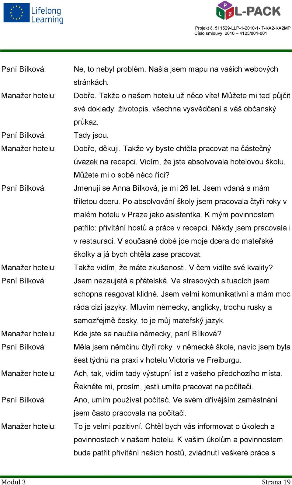 Takže vy byste chtěla pracovat na částečný úvazek na recepci. Vidím, že jste absolvovala hotelovou školu. Můžete mi o sobě něco říci? Jmenuji se Anna Bílková, je mi 26 let.