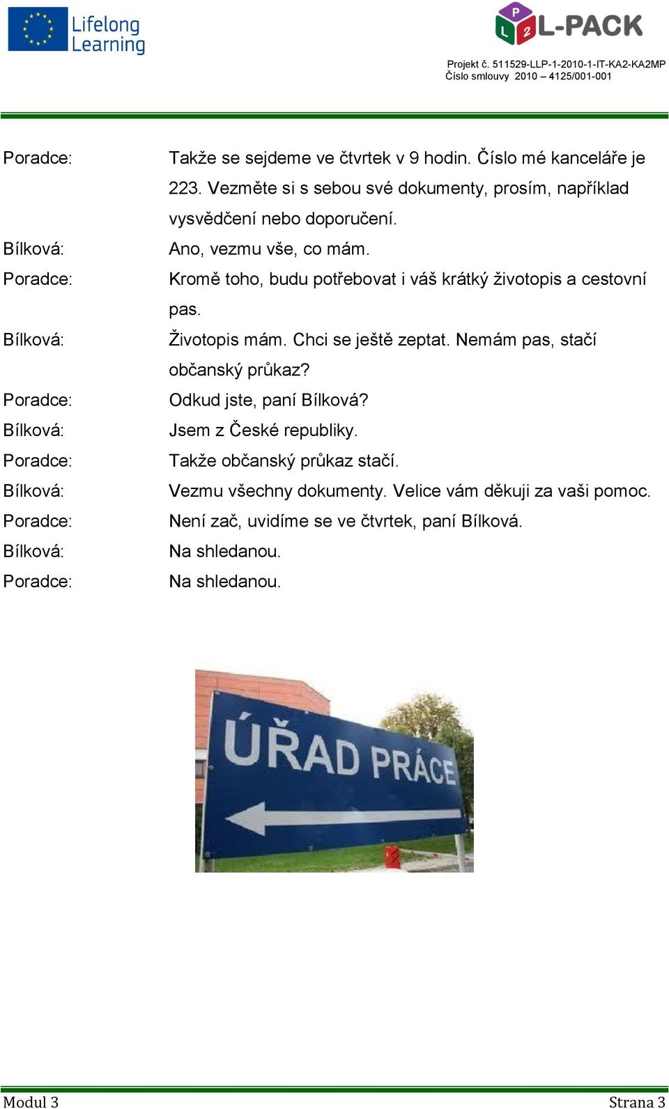 Kromě toho, budu potřebovat i váš krátký životopis a cestovní pas. Životopis mám. Chci se ještě zeptat.