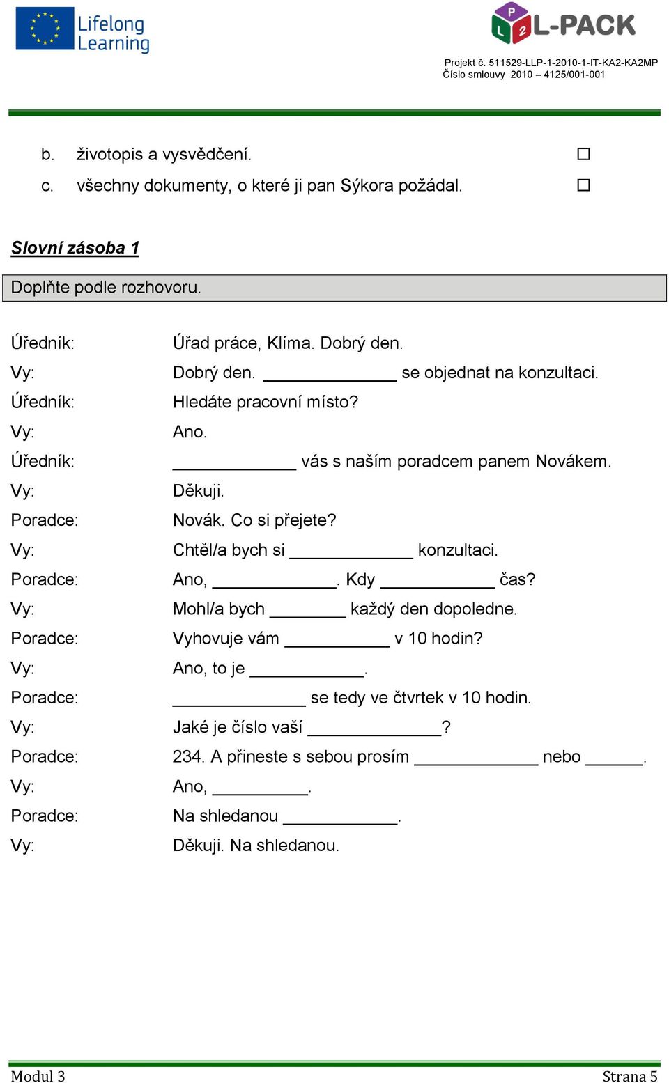 Hledáte pracovní místo? Ano. vás s naším poradcem panem Novákem. Děkuji. Novák. Co si přejete? Chtěl/a bych si konzultaci. Ano,. Kdy čas?