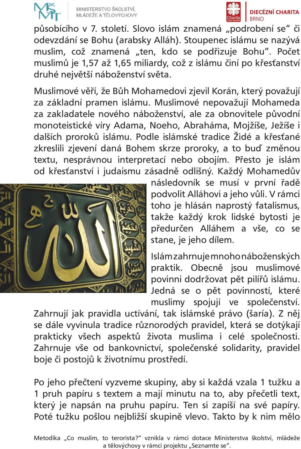 Muslimové nepovažují Mohameda za zakladatele nového náboženství, ale za obnovitele původní monoteistické víry Adama, Noeho, Abraháma, Mojžíše, Ježíše i dalších proroků islámu.