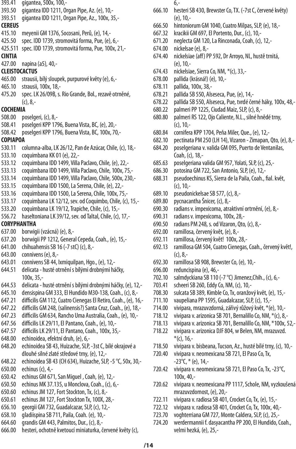 00 strausii, bílý sloupek, purpurové květy (e), 6,- 465.10 strausii, 100x, 18,- 475.20 spec. LK 26/09B, s. Rio Grande, Bol., rezavě otrněné, (c), 8,- COCHEMIA 508.00 poselgeri, (c), 8,- 508.