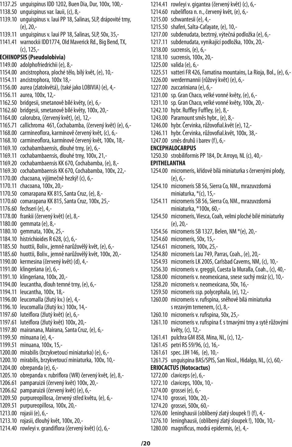 00 ancistrophora, ploché tělo, bílý květ, (e), 10,- 1154.11 ancistrophora, 100x 18,- 1156.00 aurea (zlatokvětá), (také jako LOBIVIA) (e), 4,- 1156.11 aurea, 100x, 12,- 1162.