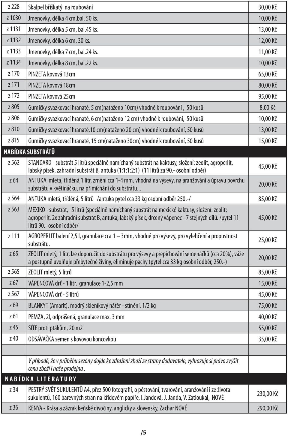 10,00 Kč z 170 PINZETA kovová 13cm 65,00 Kč z 171 PINZETA kovová 18cm 80,00 Kč z 172 PINZETA kovová 25cm 95,00 Kč z 805 Gumičky svazkovací hranaté, 5 cm(nataženo 10cm) vhodné k roubování, 50 kusů