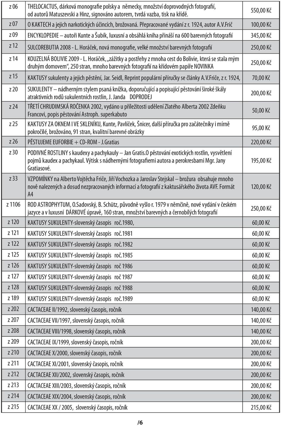 Frič 100,00 Kč z 09 ENCYKLOPEDIE autoři Kunte a Šubík, luxusní a obsáhlá kniha přináší na 600 barevných fotografií 345,00 Kč z 12 SULCOREBUTIA 2008 - L.