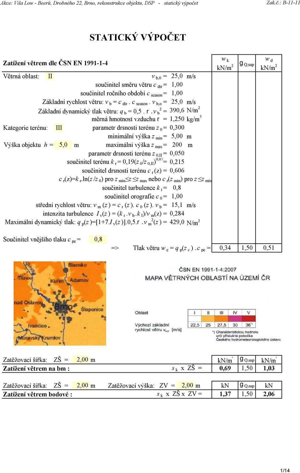 v 2 b = 390,6 N/m 2 měrná hmotnost vzduchu r = 1,250 kg/m 3 Kategorie terénu: III parametr drsnosti terénu z 0 = 0,300 minimální výška z min = 5,00 m Výška objektu h = 5,0 m maximální výška z max =