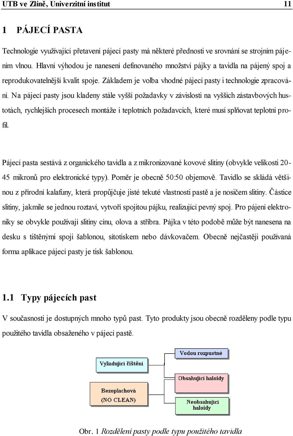 Na pájecí pasty jsou kladeny stále vyšší poţadavky v závislosti na vyšších zástavbových hustotách, rychlejších procesech montáţe i teplotních poţadavcích, které musí splňovat teplotní profil.