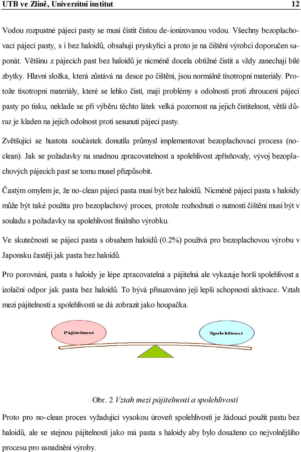 Většinu z pájecích past bez haloidů je nicméně docela obtíţné čistit a vţdy zanechají bílé zbytky. Hlavní sloţka, která zůstává na desce po čištění, jsou normálně tixotropní materiály.