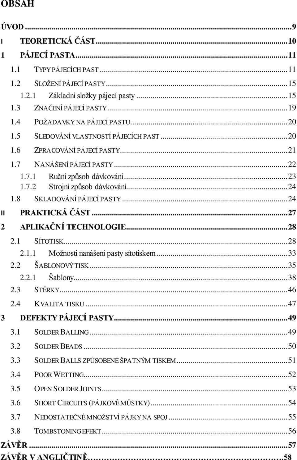 .. 24 1.8 SKLADOVÁNÍ PÁJECÍ PASTY... 24 II PRAKTICKÁ ČÁST... 27 2 APLIKAČNÍ TECHNOLOGIE... 28 2.1 SÍTOTISK... 28 2.1.1 Moţnosti nanášení pasty sítotiskem... 33 2.2 ŠABLONOVÝ TISK... 35 2.2.1 Šablony.