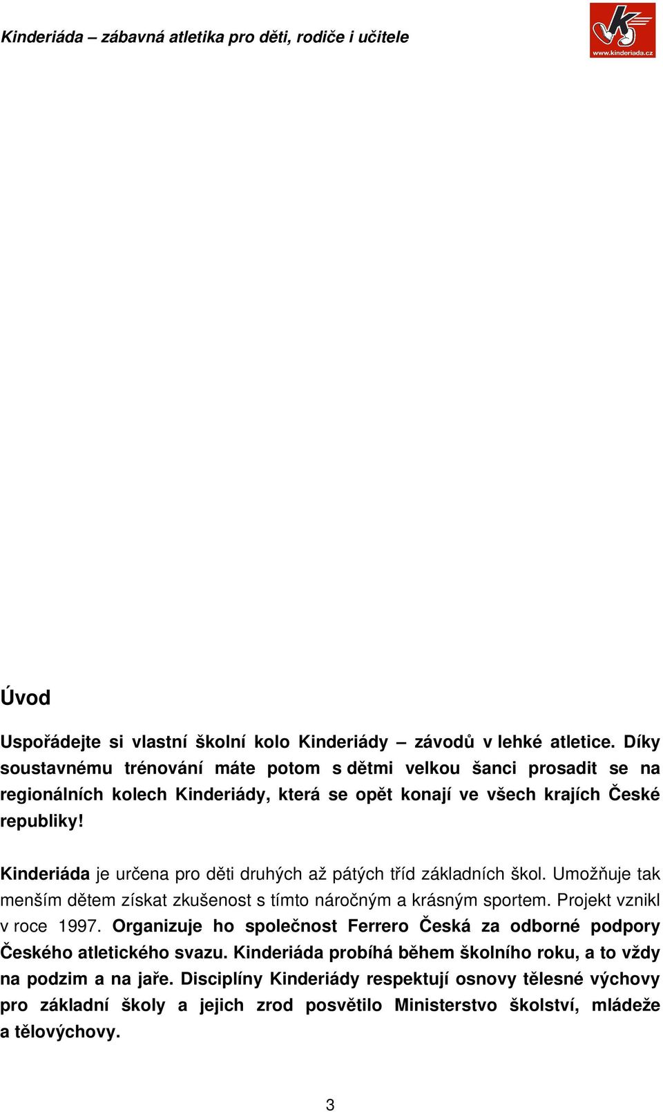 Kinderiáda je určena pro děti druhých až pátých tříd základních škol. Umožňuje tak menším dětem získat zkušenost s tímto náročným a krásným sportem. Projekt vznikl v roce 1997.