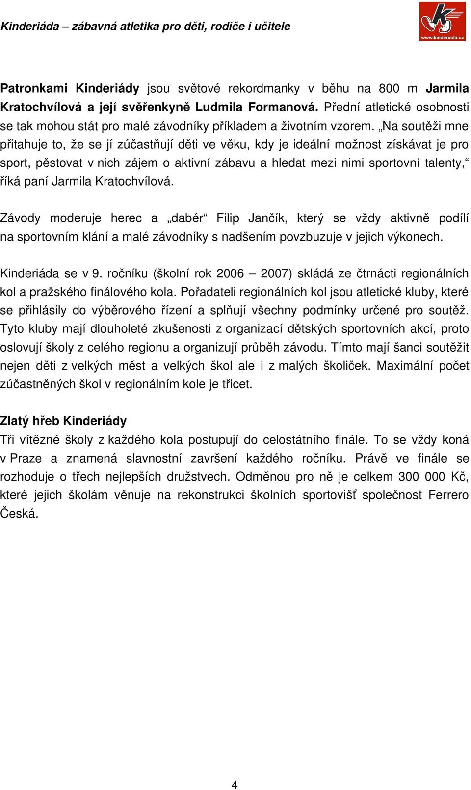 Na soutěži mne přitahuje to, že se jí zúčastňují děti ve věku, kdy je ideální možnost získávat je pro sport, pěstovat v nich zájem o aktivní zábavu a hledat mezi nimi sportovní talenty, říká paní