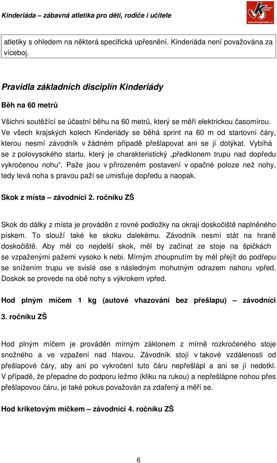 Ve všech krajských kolech Kinderiády se běhá sprint na 60 m od startovní čáry, kterou nesmí závodník v žádném případě přešlapovat ani se jí dotýkat.