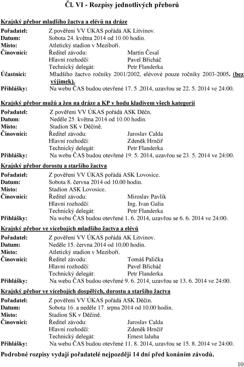 Činovníci: Ředitel závodu: Martin Česal Hlavní rozhodčí: Pavel Břicháč Technický delegát: Petr Flanderka Účastníci: Mladšího žactvo ročníky 2001/2002, elévové pouze ročníky 2003-2005. (bez výjimek).