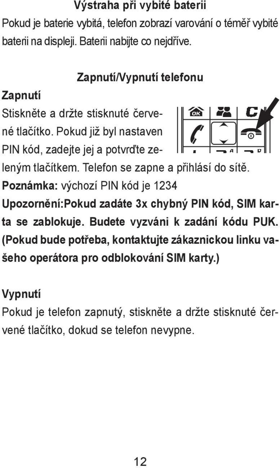 Telefon se zapne a přihlásí do sítě. Poznámka: výchozí PIN kód je 1234 Upozornění:Pokud zadáte 3x chybný PIN kód, SIM karta se zablokuje.