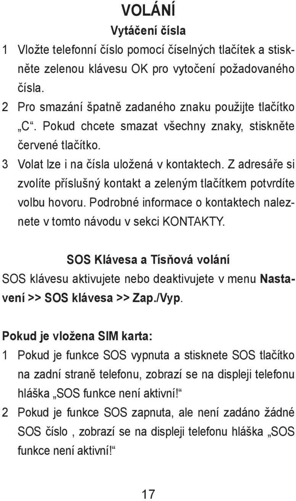 Podrobné informace o kontaktech naleznete v tomto návodu v sekci KONTAKTY. SOS Klávesa a Tísňová volání SOS klávesu aktivujete nebo deaktivujete v menu Nastavení >> SOS klávesa >> Zap./Vyp.