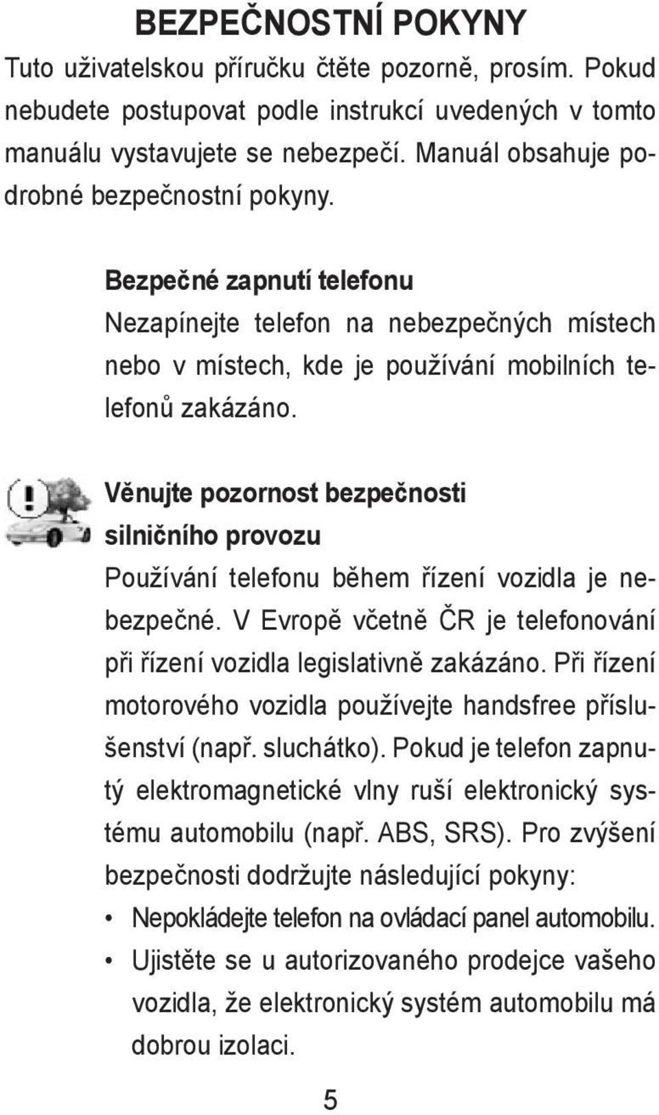 Věnujte pozornost bezpečnosti silničního provozu Používání telefonu během řízení vozidla je nebezpečné. V Evropě včetně ČR je telefonování při řízení vozidla legislativně zakázáno.