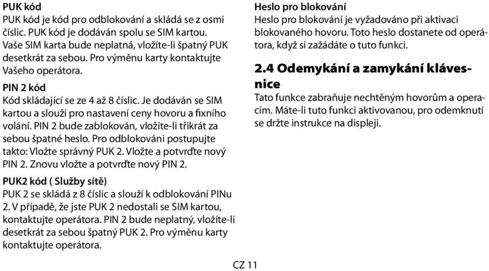 PIN 2 bude zablokován, vložíte-li třikrát za sebou špatné heslo. Pro odblokováni postupujte takto: Vložte správný PUK 2. Vložte a potvrďte nový PIN 2. Znovu vložte a potvrďte nový PIN 2.
