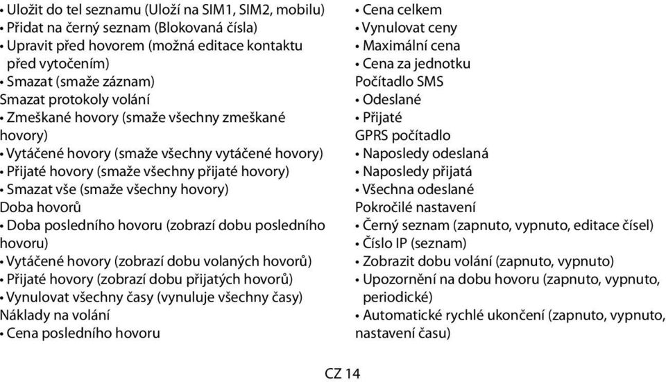 posledního hovoru (zobrazí dobu posledního hovoru) Vytáčené hovory (zobrazí dobu volaných hovorů) Přijaté hovory (zobrazí dobu přijatých hovorů) Vynulovat všechny časy (vynuluje všechny časy) Náklady