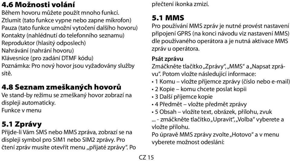 hovoru) Klávesnice (pro zadání DTMF kódu) Poznámka: Pro nový hovor jsou vyžadovány služby sítě. 4.8 Seznam zmeškaných hovorů Ve stand-by režimu se zmeškaný hovor zobrazí na displeji automaticky.