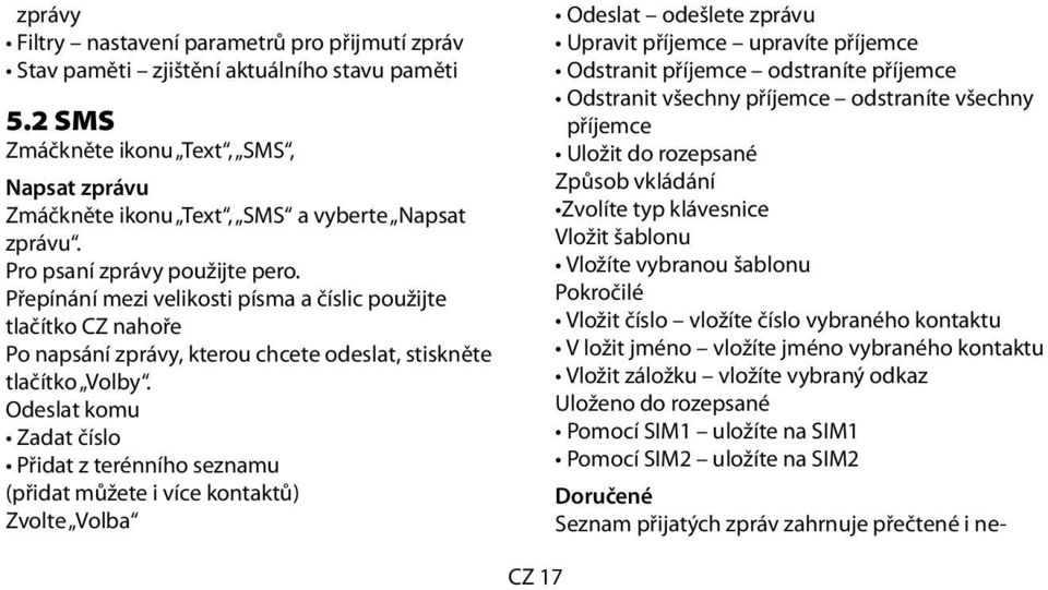Odeslat komu Zadat číslo Přidat z terénního seznamu (přidat můžete i více kontaktů) Zvolte Volba Odeslat odešlete zprávu Upravit příjemce upravíte příjemce Odstranit příjemce odstraníte příjemce