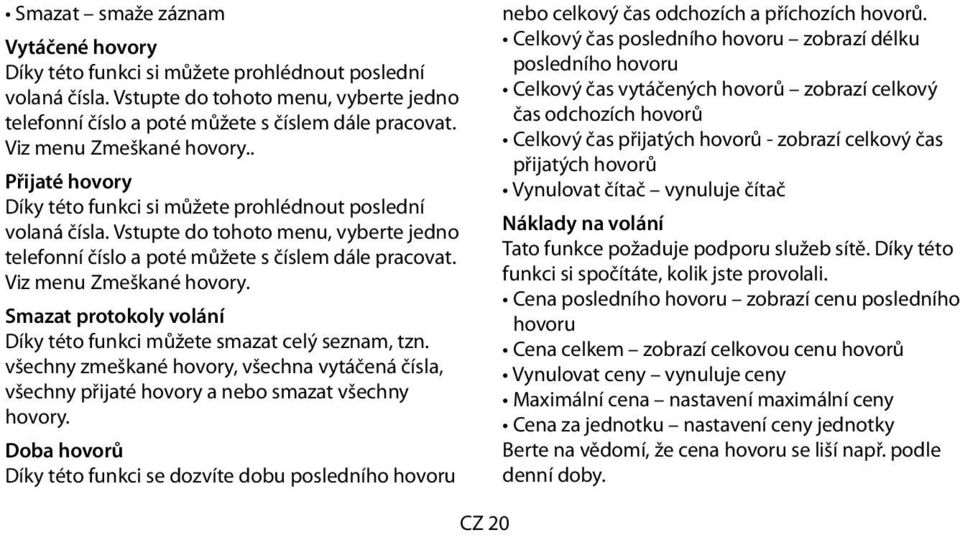 Viz menu Zmeškané hovory. Smazat protokoly volání Díky této funkci můžete smazat celý seznam, tzn. všechny zmeškané hovory, všechna vytáčená čísla, všechny přijaté hovory a nebo smazat všechny hovory.