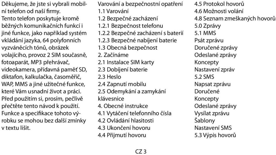 fotoaparát, MP3 přehrávač, videokamera, přídavná paměť SD, diktafon, kalkulačka, časoměřič, WAP, MMS a jiné užitečné funkce, které Vám usnadní život a práci.