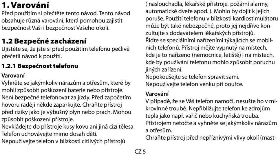 Není bezpečné telefonovat za jízdy. Před započetím hovoru raději někde zaparkujte. Chraňte přístroj před riziky jako je výbušný plyn nebo prach. Mohou způsobit poškození přístroje.