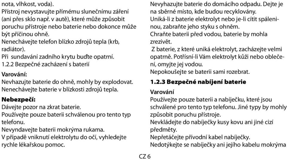 Nenechávejte baterie v blízkosti zdrojů tepla. Nebezpečí: Dávejte pozor na zkrat baterie. Používejte pouze baterii schválenou pro tento typ telefonu. Nevyndavejte baterii mokrýma rukama.