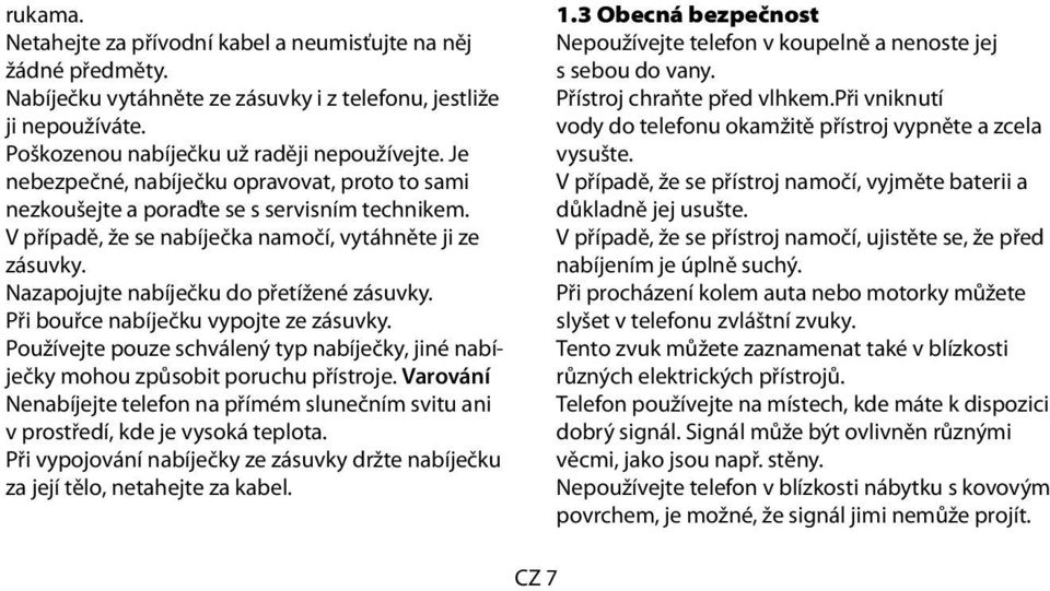 Nazapojujte nabíječku do přetížené zásuvky. Při bouřce nabíječku vypojte ze zásuvky. Používejte pouze schválený typ nabíječky, jiné nabíječky mohou způsobit poruchu přístroje.