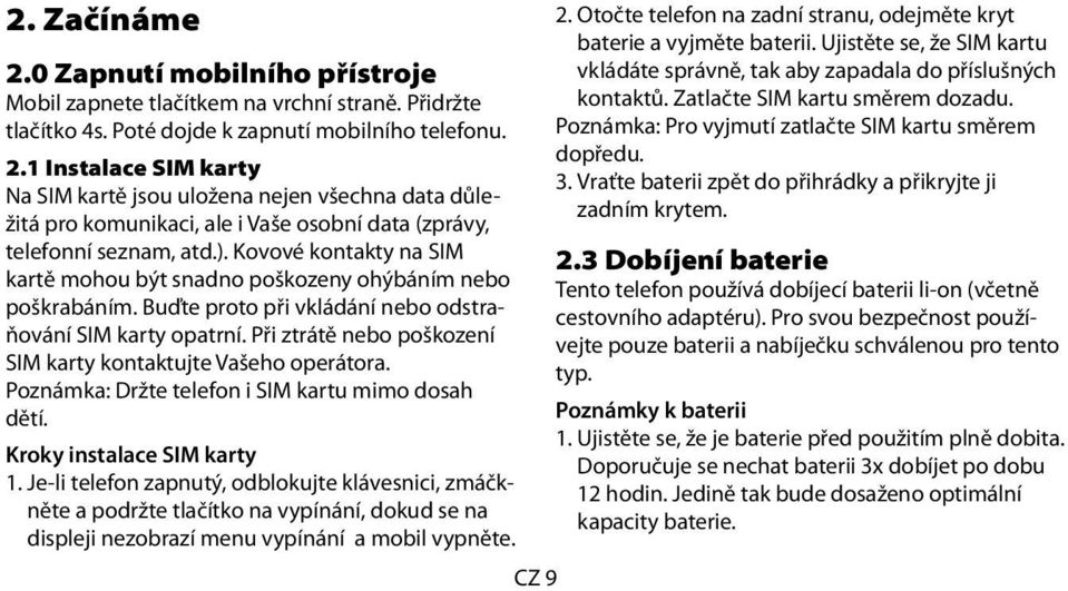 Při ztrátě nebo poškození SIM karty kontaktujte Vašeho operátora. Poznámka: Držte telefon i SIM kartu mimo dosah dětí. Kroky instalace SIM karty 1.