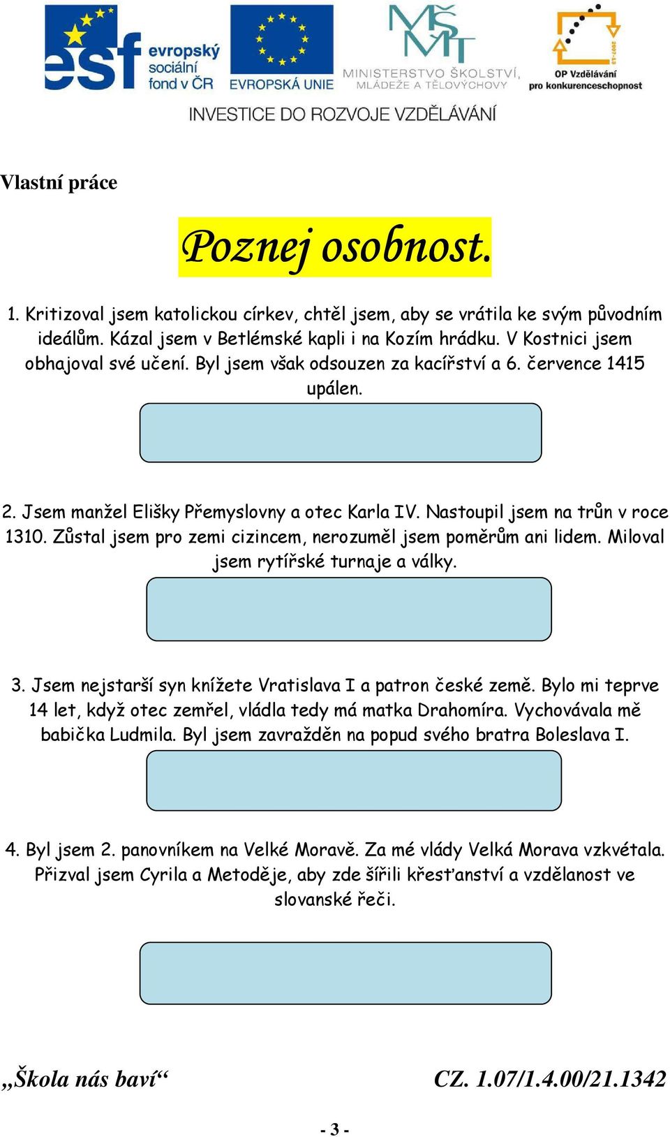 Zůstal jsem pro zemi cizincem, nerozuměl jsem poměrům ani lidem. Miloval jsem rytířské turnaje a války. 3. Jsem nejstarší syn knížete Vratislava I a patron české země.