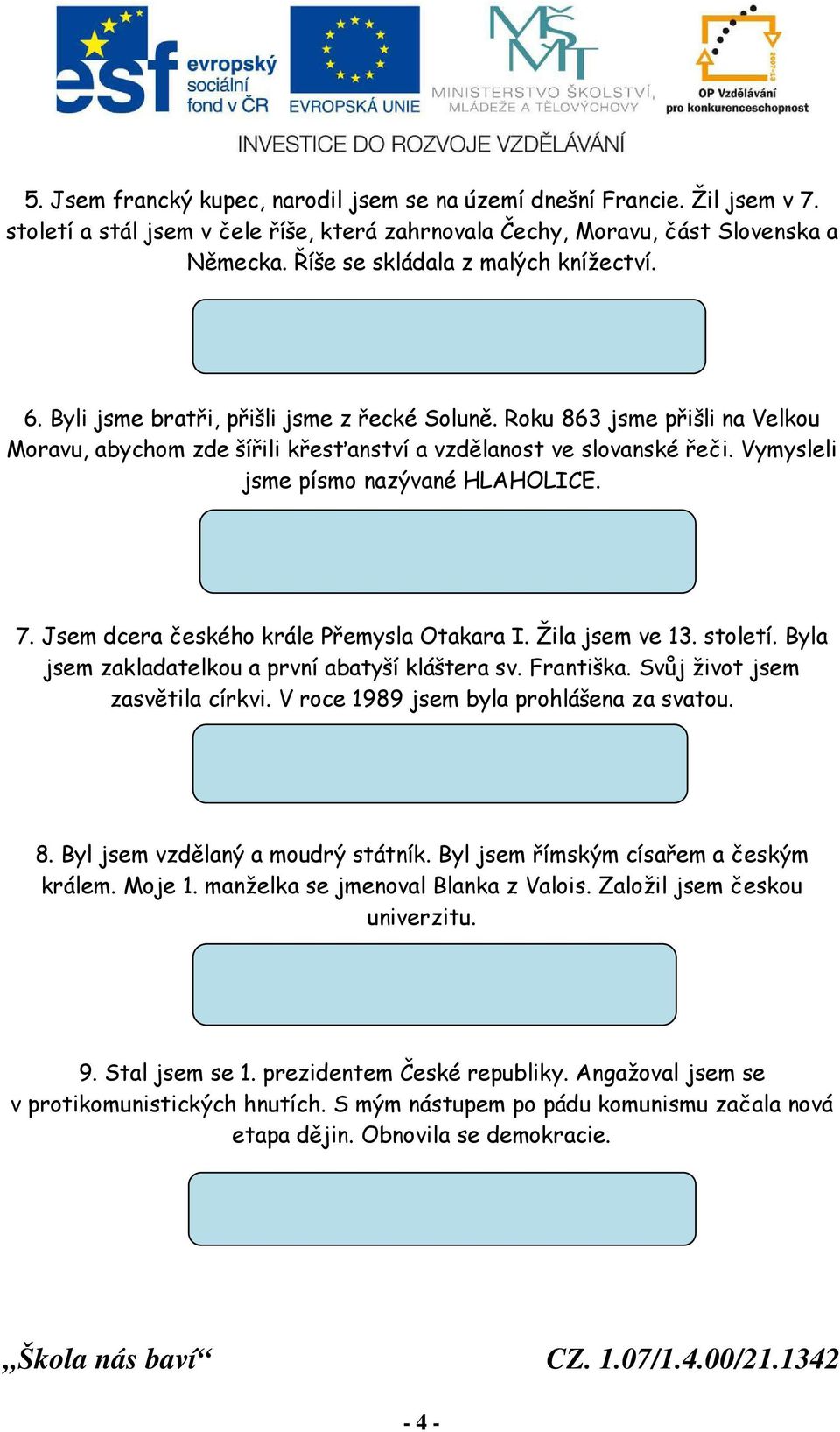 Vymysleli jsme písmo nazývané HLAHOLICE. 7. Jsem dcera českého krále Přemysla Otakara I. Žila jsem ve 13. století. Byla jsem zakladatelkou a první abatyší kláštera sv. Františka.