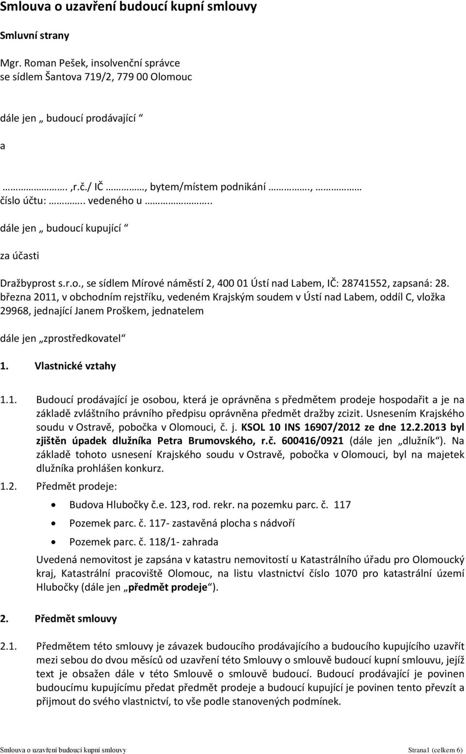 března 2011, v obchodním rejstříku, vedeném Krajským soudem v Ústí nad Labem, oddíl C, vložka 29968, jednající Janem Proškem, jednatelem dále jen zprostředkovatel 1. Vlastnické vztahy 1.1. Budoucí prodávající je osobou, která je oprávněna s předmětem prodeje hospodařit a je na základě zvláštního právního předpisu oprávněna předmět dražby zcizit.