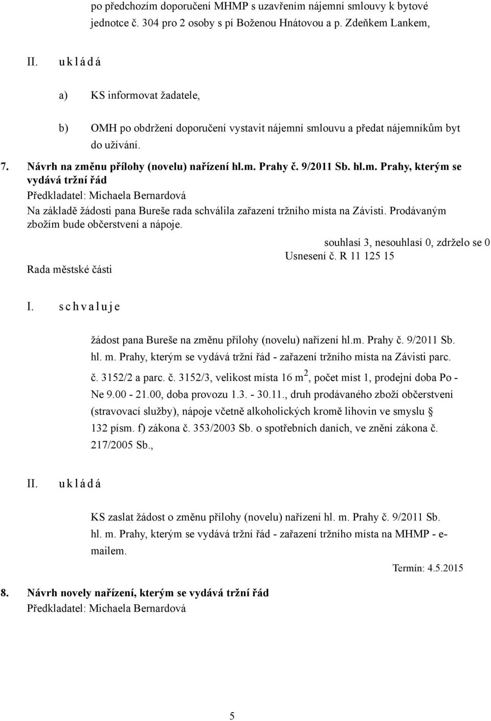 9/2011 Sb. hl.m. Prahy, kterým se vydává tržní řád Na základě žádosti pana Bureše rada schválila zařazení tržního místa na Závisti. Prodávaným zbožím bude občerstvení a nápoje. Usnesení č.