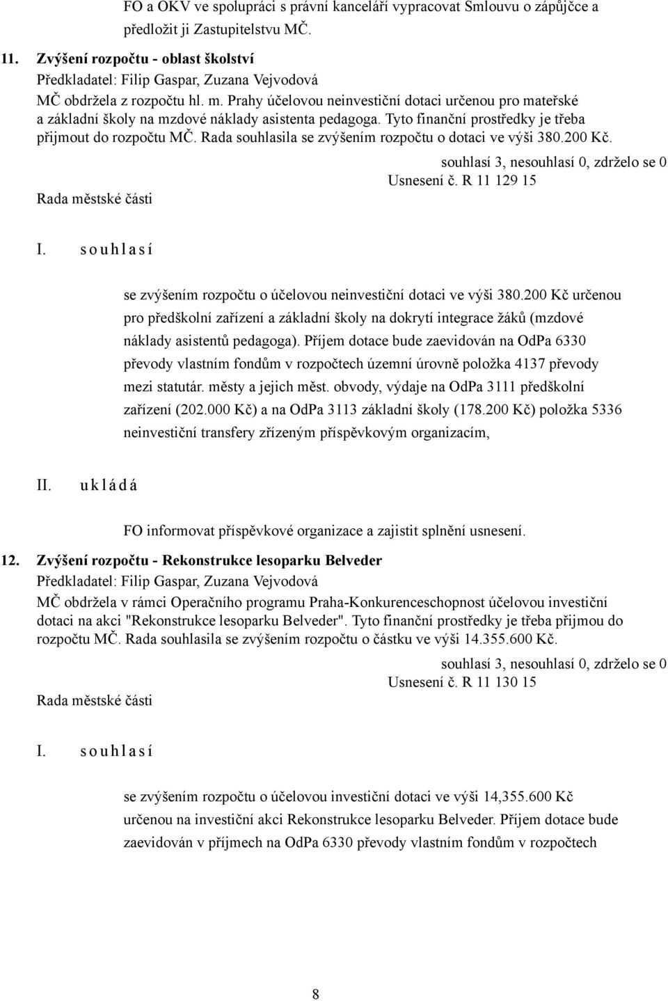 Rada souhlasila se zvýšením rozpočtu o dotaci ve výši 380.200 Kč. Usnesení č. R 11 129 15 se zvýšením rozpočtu o účelovou neinvestiční dotaci ve výši 380.