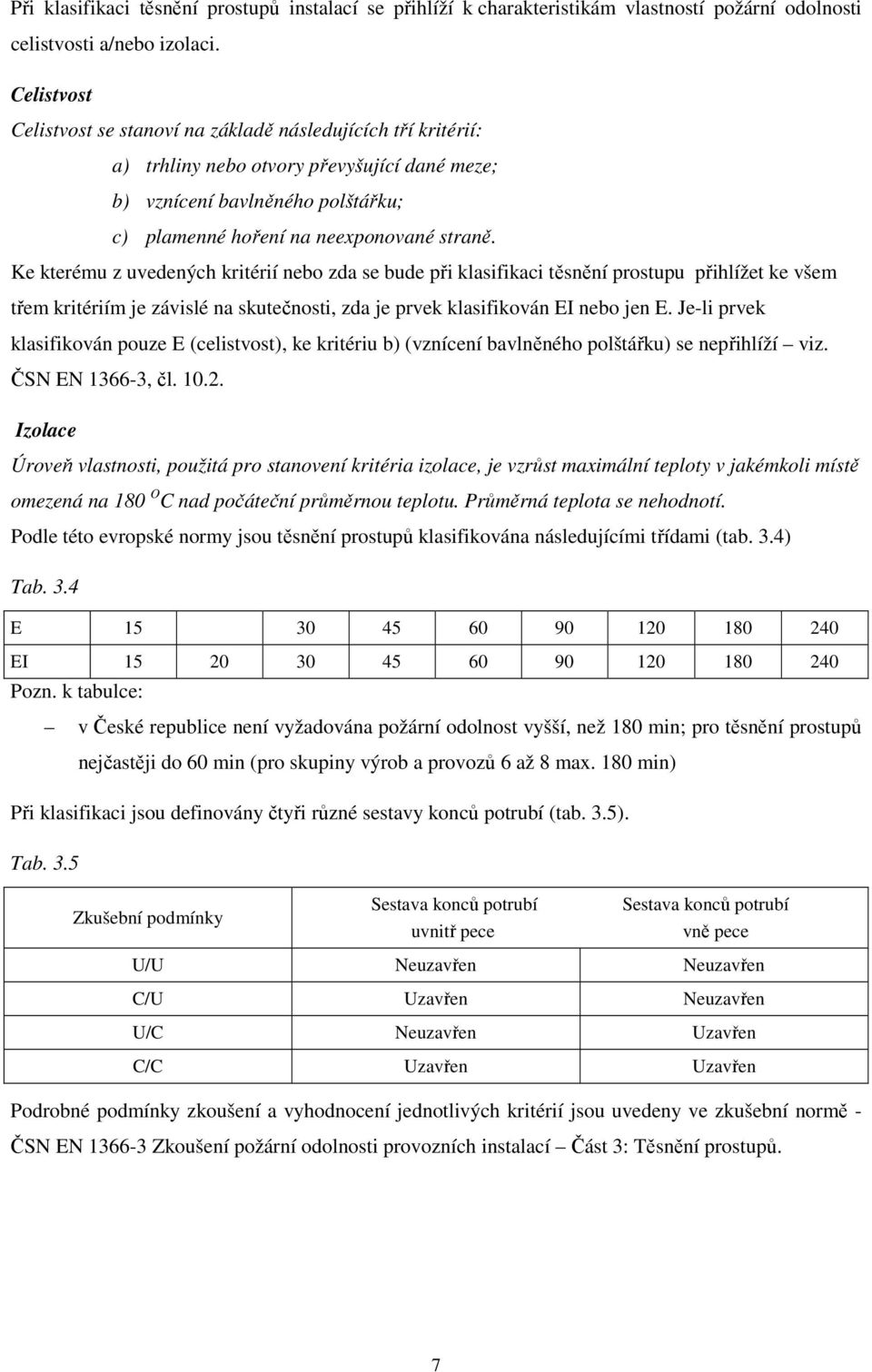 Ke kterému z uvedených kritérií nebo zda se bude při klasifikaci těsnění prostupu přihlížet ke všem třem kritériím je závislé na skutečnosti, zda je prvek klasifikován EI nebo jen E.