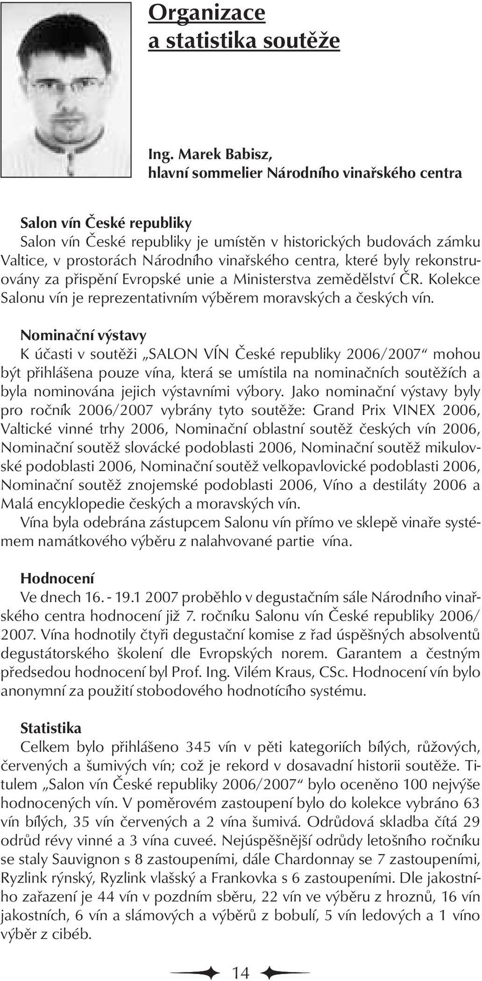 centra, které byly rekonstruovány za přispění Evropské unie a Ministerstva zemědělství ČR. Kolekce Salonu vín je reprezentativním výběrem moravských a českých vín.