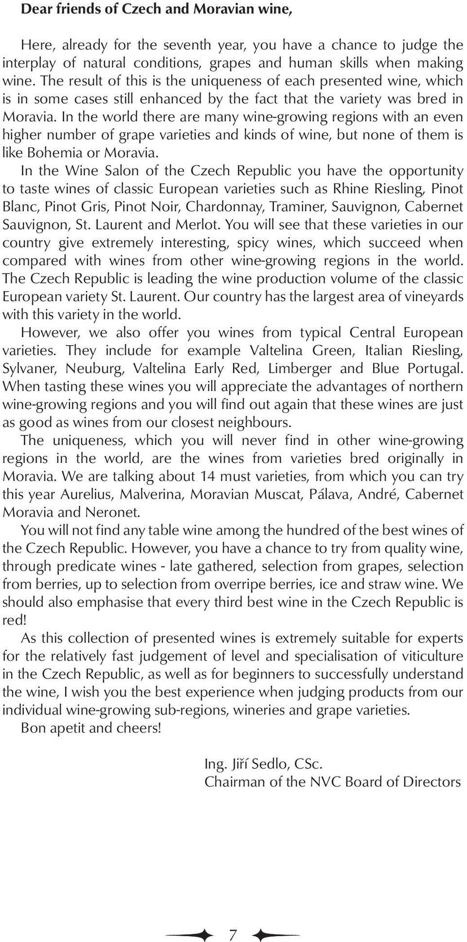 In the world there are many wine-growing regions with an even higher number of grape varieties and kinds of wine, but none of them is like Bohemia or Moravia.