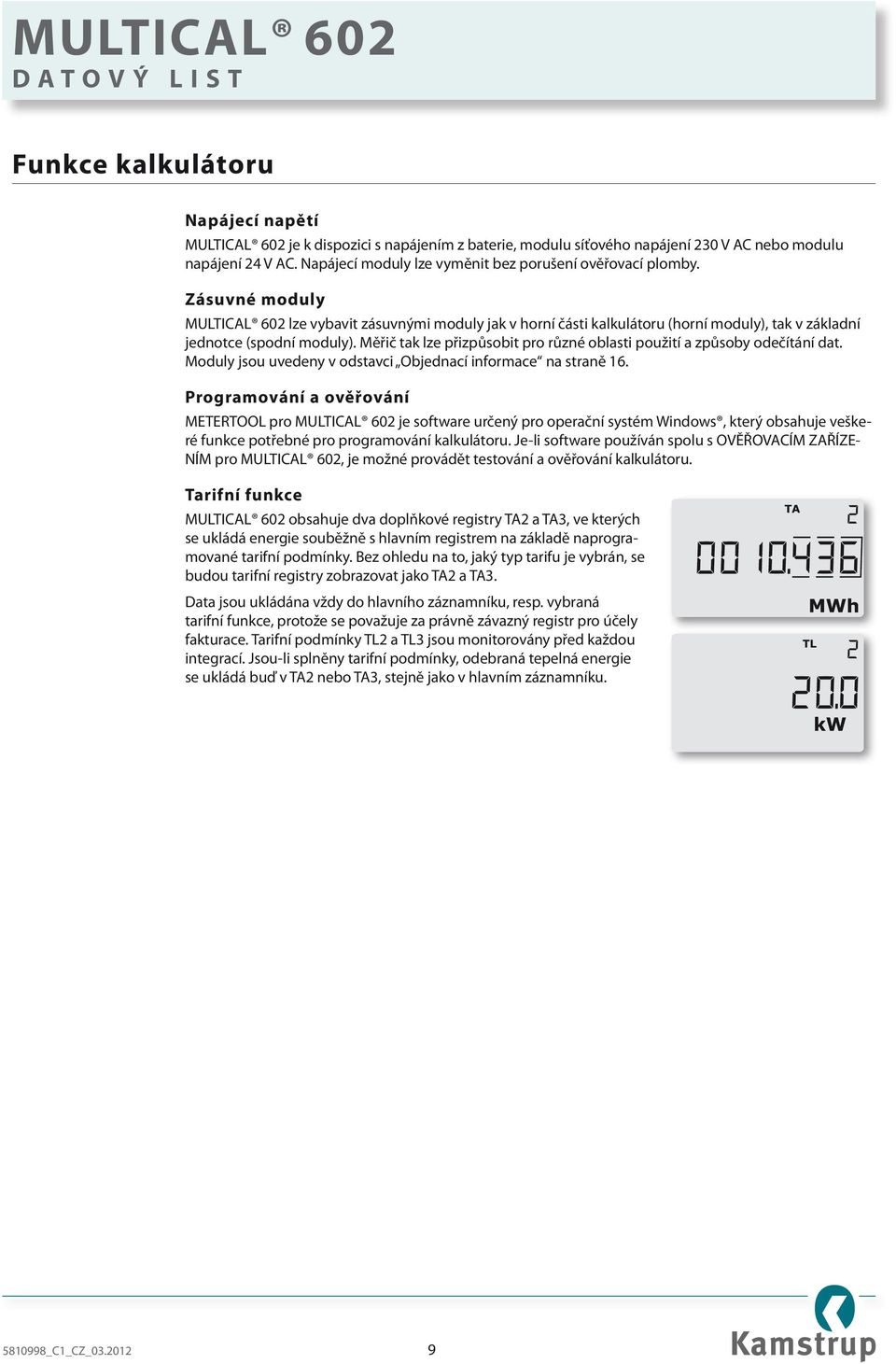 Zásuvné moduly MULTICAL 602 lze vybavit zásuvnými moduly jak v horní části kalkulátoru (horní moduly), tak v základní jednotce (spodní moduly).