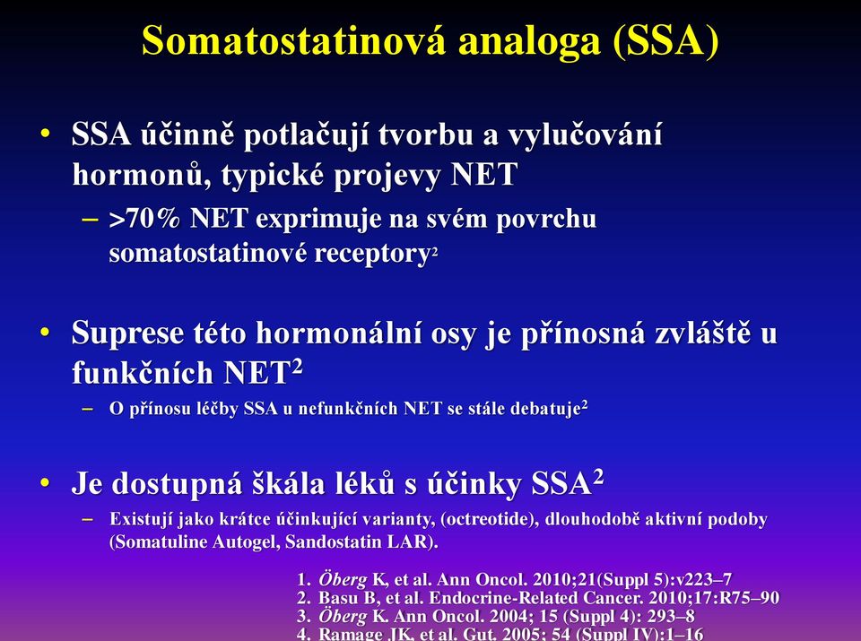 2005; 54 (Suppl IV):1 16 Somatostatinová analoga (SSA) SSA účinně potlačují tvorbu a vylučování hormonů, typické projevy NET >70% NET exprimuje na svém povrchu