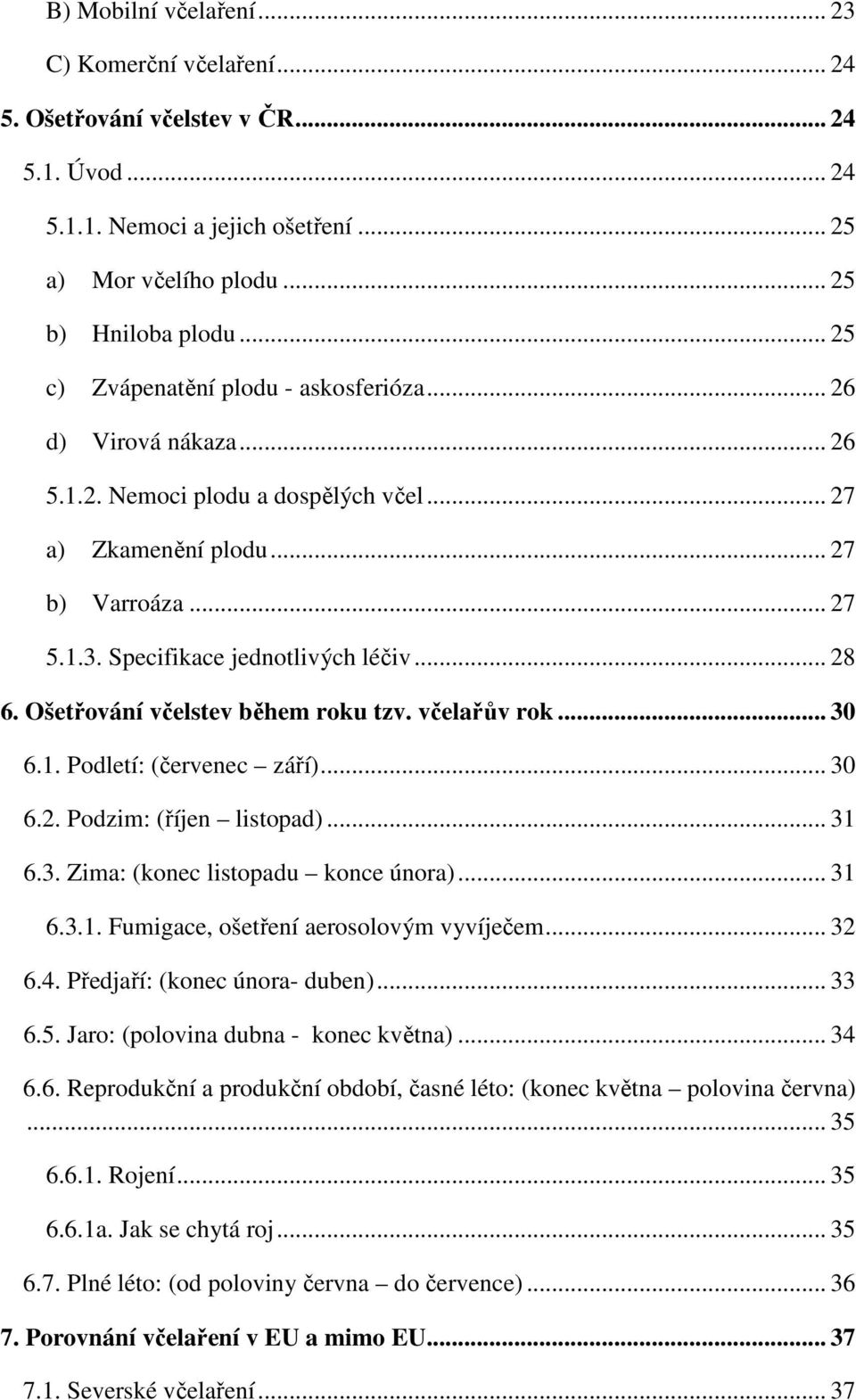 .. 28 6. Ošetřování včelstev během roku tzv. včelařův rok... 30 6.1. Podletí: (červenec září)... 30 6.2. Podzim: (říjen listopad)... 31 6.3. Zima: (konec listopadu konce února)... 31 6.3.1. Fumigace, ošetření aerosolovým vyvíječem.
