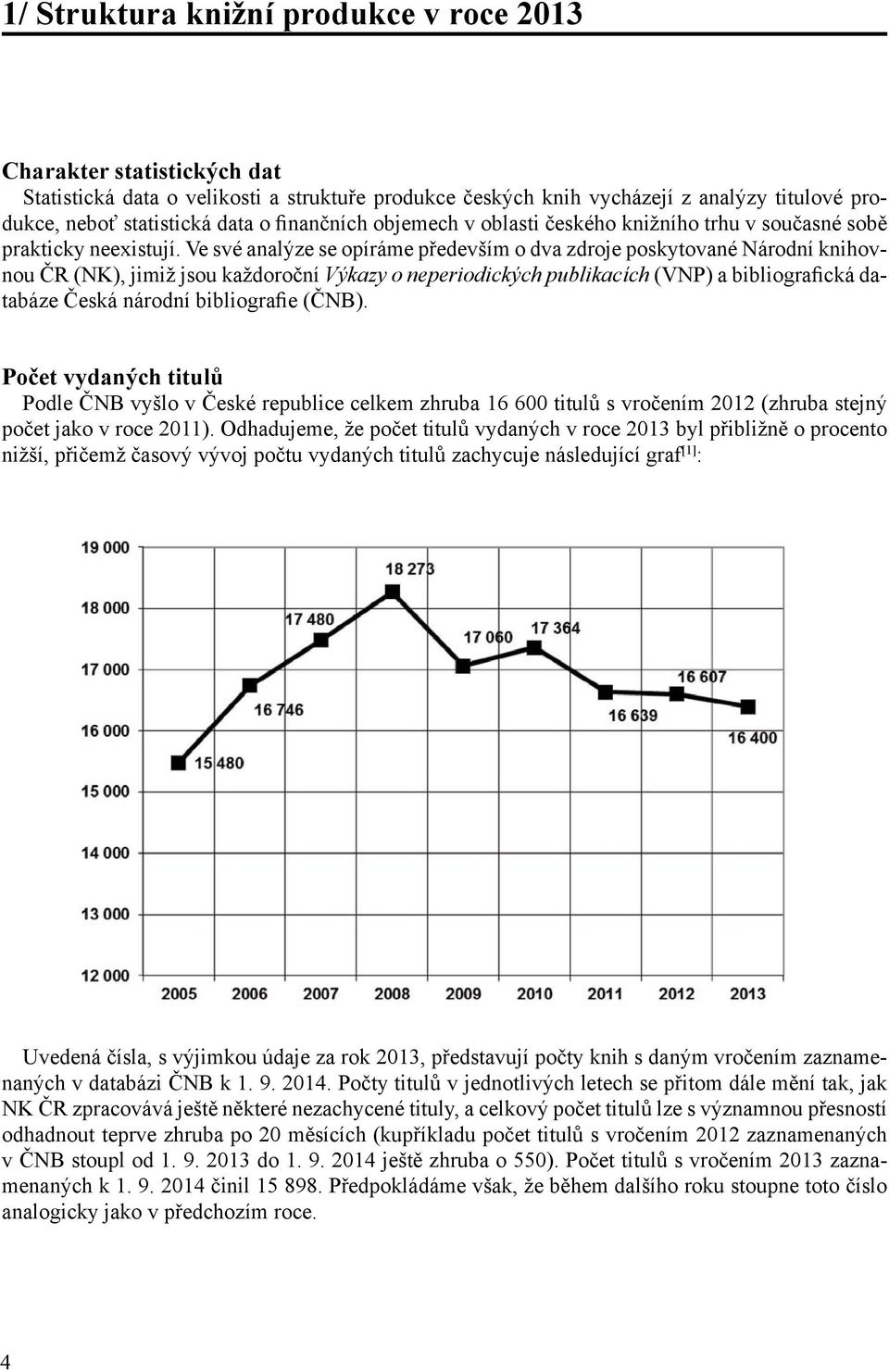 Ve své analýze se opíráme především o dva zdroje poskytované Národní knihovnou ČR (NK), jimiž jsou každoroční Výkazy o neperiodických publikacích (VNP) a bibliografická databáze Česká národní