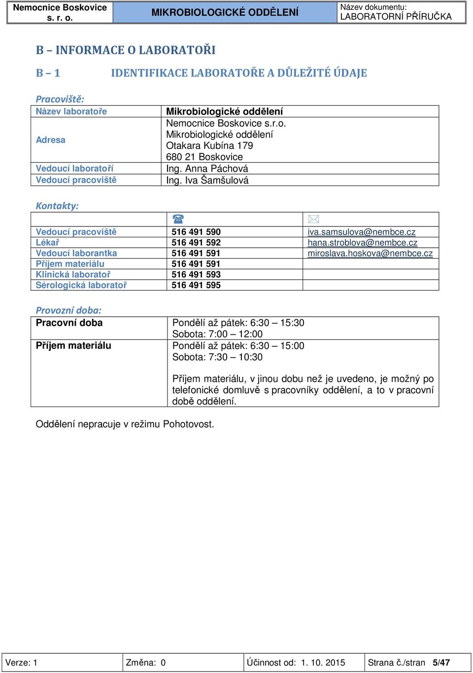 cz Příjem materiálu 516 491 591 Klinická laboratoř 516 491 593 Sérologická laboratoř 516 491 595 Provozní doba: Pracovní doba Pondělí až pátek: 6:30 15:30 Sobota: 7:00 12:00 Příjem materiálu Pondělí