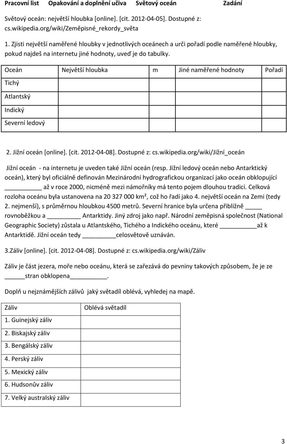 Oceán Největší hloubka m Jiné naměřené hodnoty Pořadí Tichý Atlantský Indický Severní ledový 2. Jižní oceán [online]. [cit. 2012-04-08]. Dostupné z: cs.wikipedia.